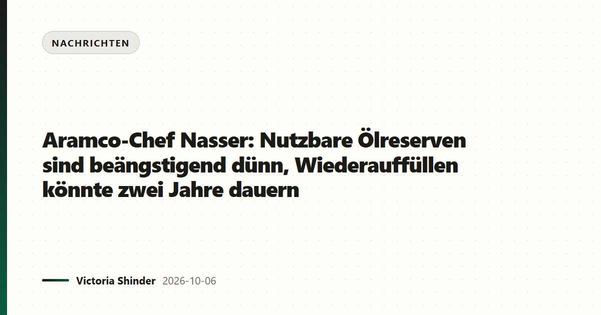 Aramco-Chef Nasser: Nutzbare Ölreserven sind beängstigend dünn, Wiederauffüllen könnte zwei Jahre dauern