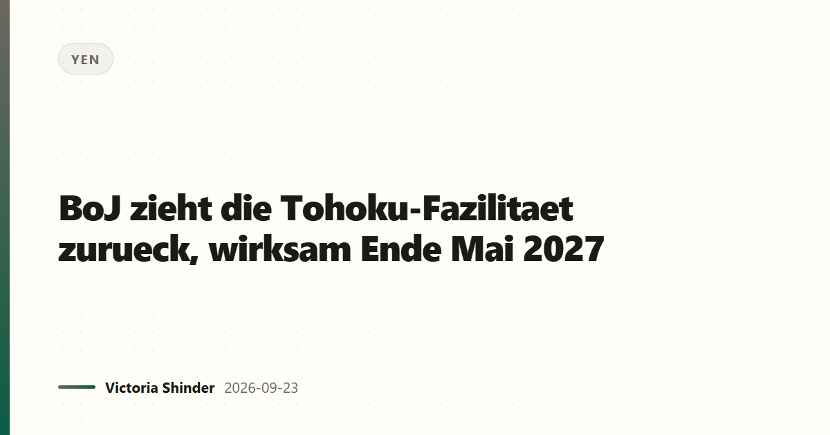 BoJ zieht die Tohoku-Fazilitaet zurueck, wirksam Ende Mai 2027