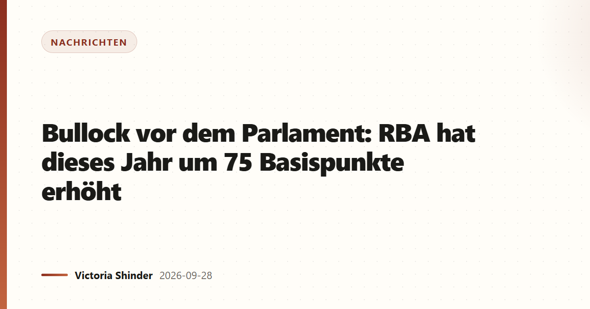 Bullock vor dem Parlament: RBA hat dieses Jahr um 75 Basispunkte erhöht