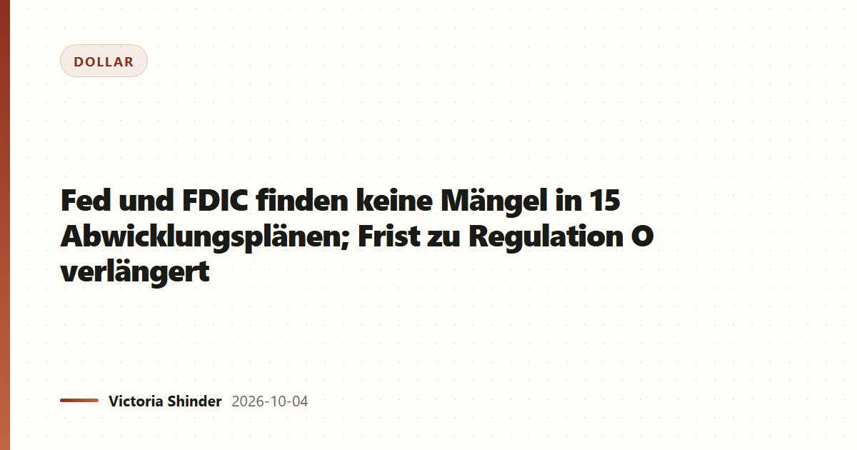Fed und FDIC finden keine Mängel in 15 Abwicklungsplänen; Frist zu Regulation O verlängert