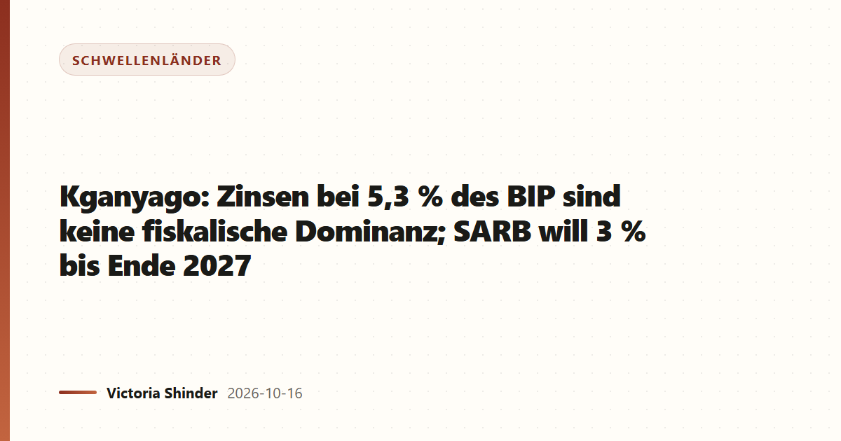 Kganyago: Zinsen bei 5,3 % des BIP sind keine fiskalische Dominanz; SARB will 3 % bis Ende 2027