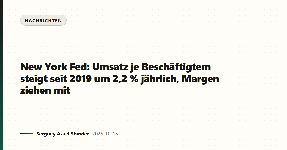 New York Fed: Umsatz je Beschäftigtem steigt seit 2019 um 2,2 % jährlich, Margen ziehen mit