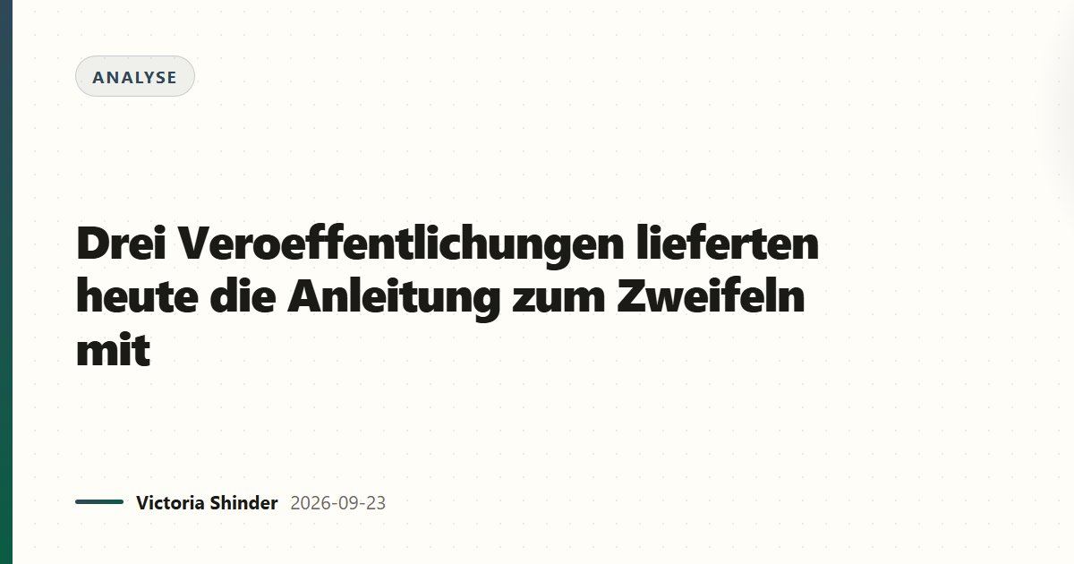 Drei Veroeffentlichungen lieferten heute die Anleitung zum Zweifeln mit