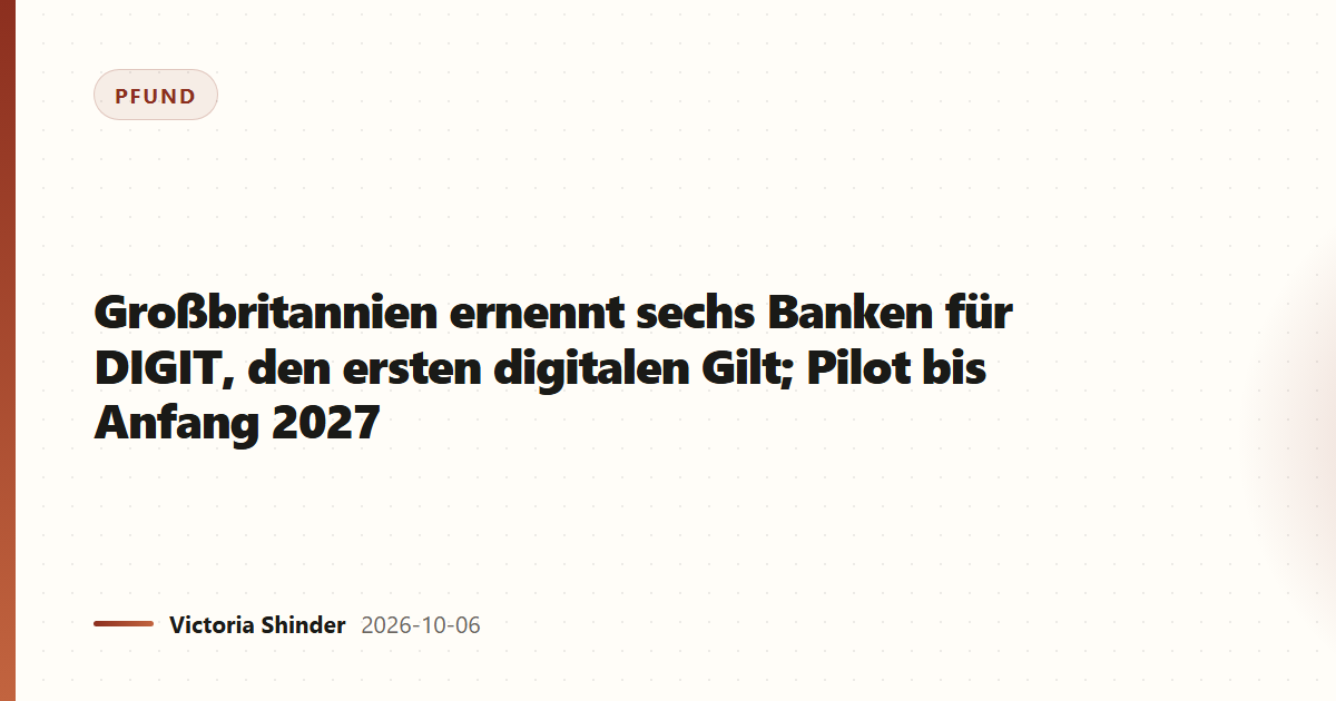 Großbritannien ernennt sechs Banken für DIGIT, den ersten digitalen Gilt; Pilot bis Anfang 2027