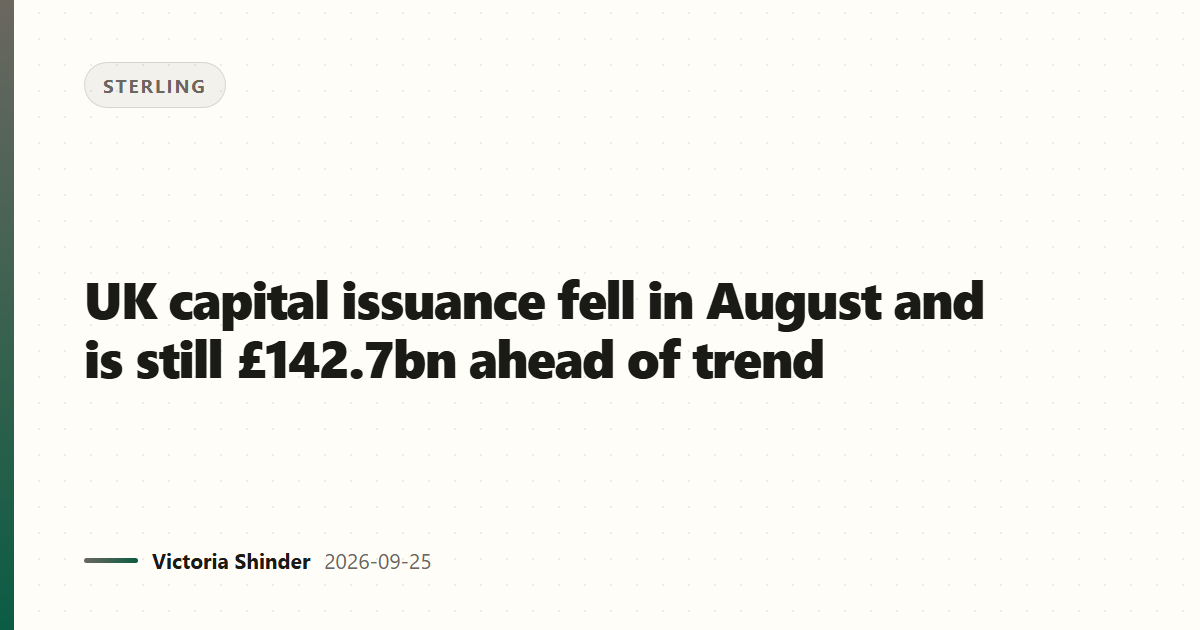 UK capital issuance fell in August and is still £142.7bn ahead of trend