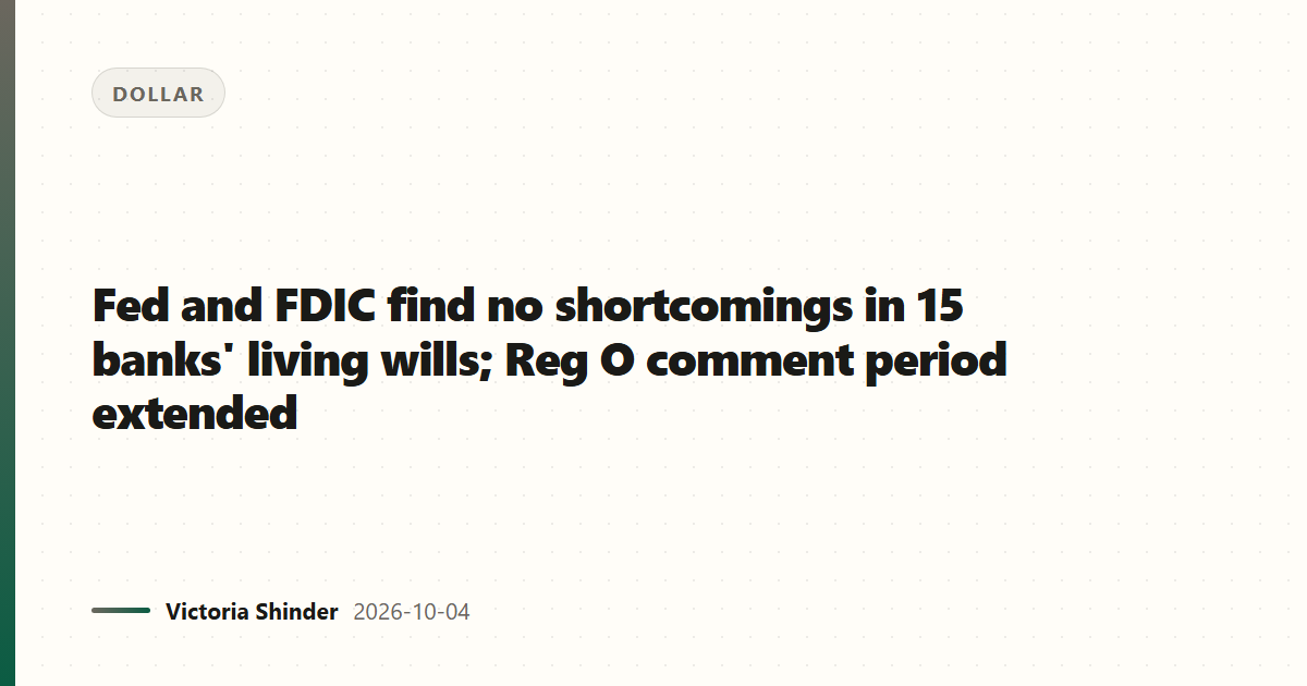 Fed and FDIC find no shortcomings in 15 banks' living wills; Reg O comment period extended