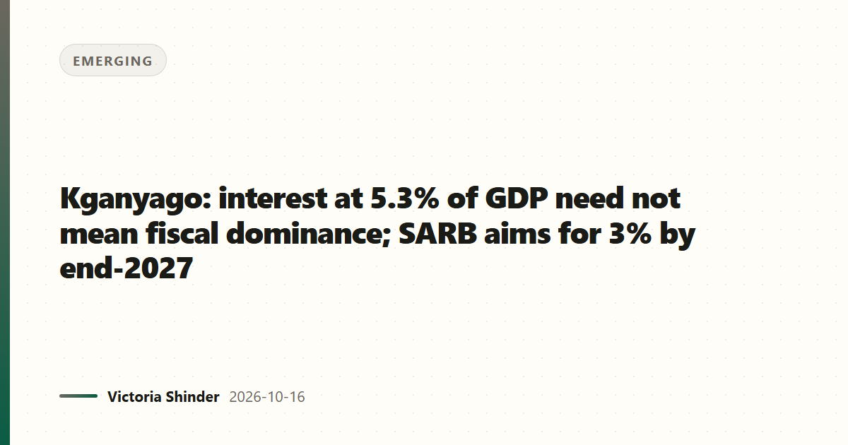 Kganyago: interest at 5.3% of GDP need not mean fiscal dominance; SARB aims for 3% by end-2027
