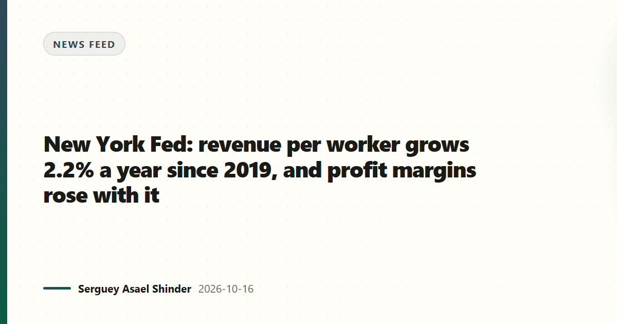 New York Fed: revenue per worker grows 2.2% a year since 2019, and profit margins rose with it