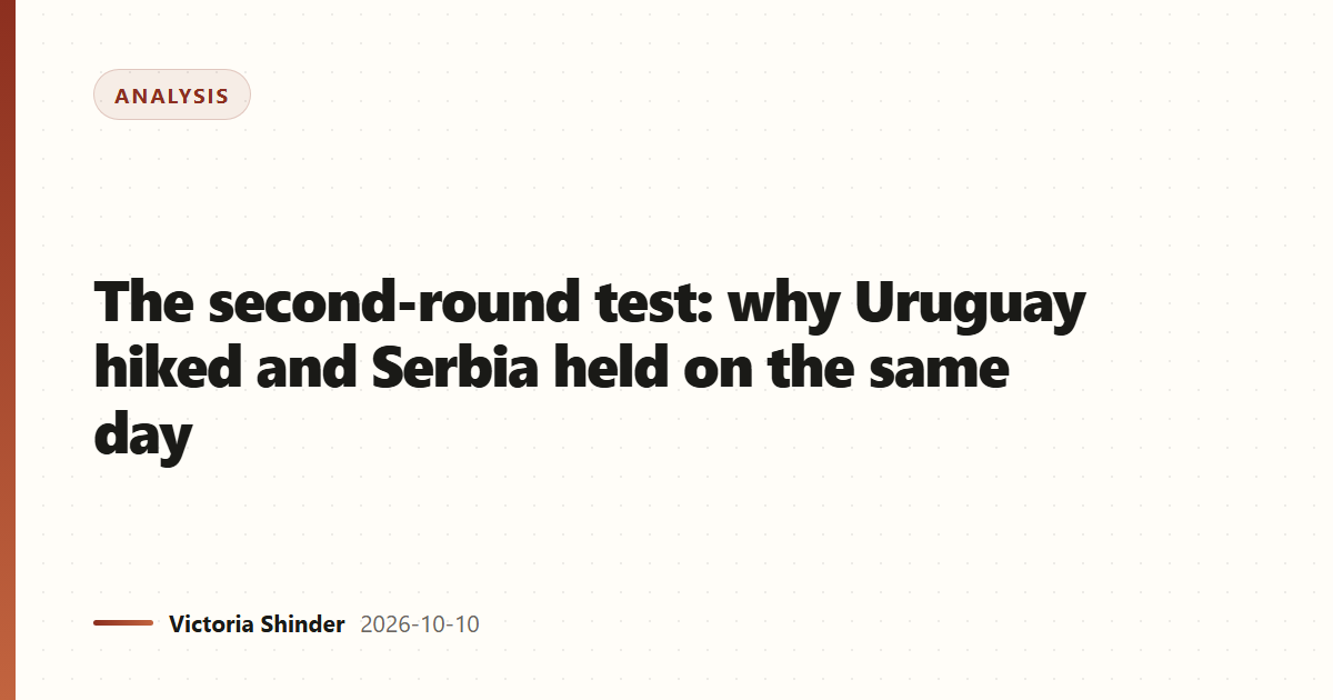 The second-round test: why Uruguay hiked and Serbia held on the same day