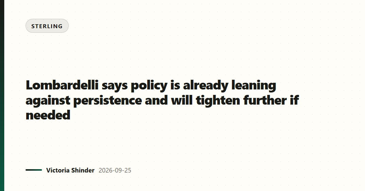 Lombardelli says policy is already leaning against persistence and will tighten further if needed
