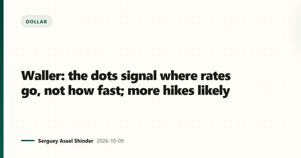 Waller: the dots signal where rates go, not how fast; more hikes likely